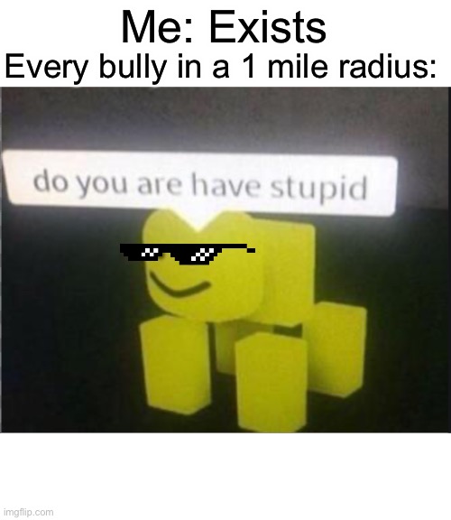 Do you are have stupid | Me: Exists; Every bully in a 1 mile radius: | image tagged in roblox meme | made w/ Imgflip meme maker