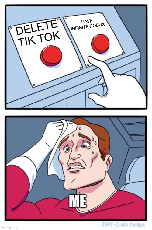 Two Buttons Meme | HAVE INFINITE ROBUX; DELETE TIK TOK; ME | image tagged in memes,two buttons | made w/ Imgflip meme maker