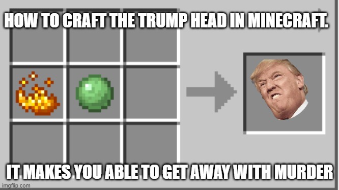 mincraft | HOW TO CRAFT THE TRUMP HEAD IN MINECRAFT. IT MAKES YOU ABLE TO GET AWAY WITH MURDER | image tagged in mincraft | made w/ Imgflip meme maker