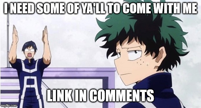 spike is at it again | I NEED SOME OF YA'LL TO COME WITH ME; LINK IN COMMENTS | image tagged in deku ignoring iida | made w/ Imgflip meme maker