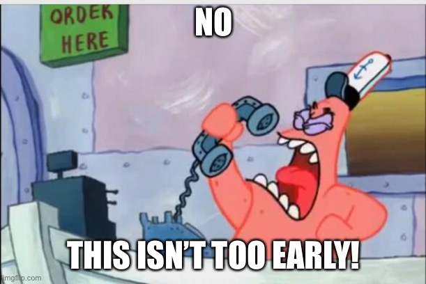 NO THIS IS PATRICK | NO THIS ISN’T TOO EARLY! | image tagged in no this is patrick | made w/ Imgflip meme maker