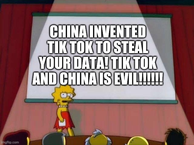 Lisa Simpson's Presentation | CHINA INVENTED TIK TOK TO STEAL YOUR DATA! TIK TOK AND CHINA IS EVIL!!!!!! | image tagged in lisa simpson's presentation | made w/ Imgflip meme maker