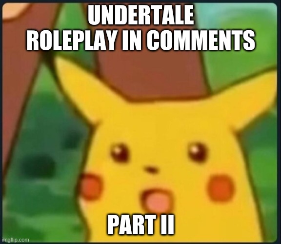 Once again | UNDERTALE ROLEPLAY IN COMMENTS; PART II | image tagged in surprised pikachu | made w/ Imgflip meme maker