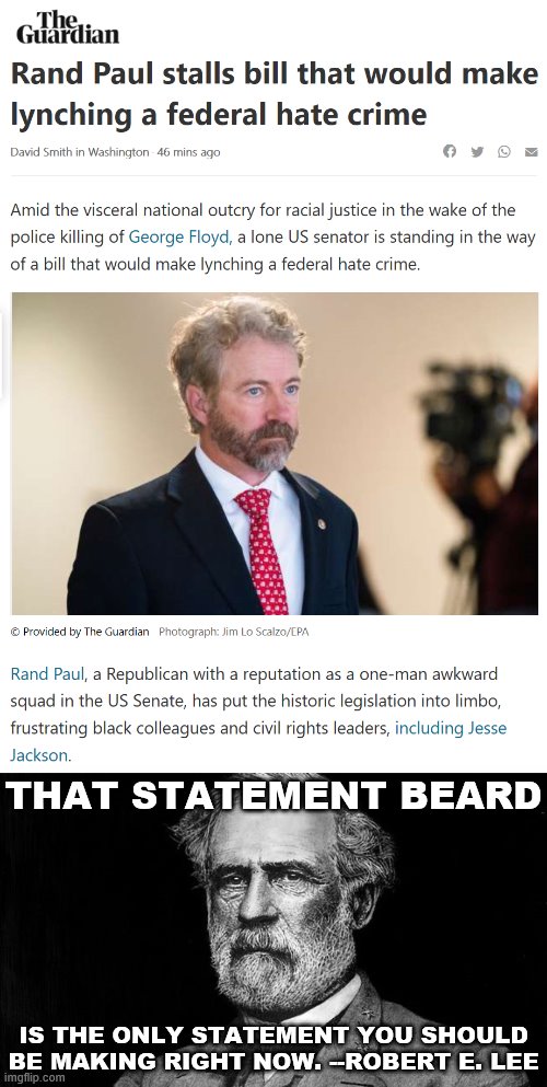 Someone accused me yesterday of fabricating a Robert E. Lee quote. That got me thinking... | THAT STATEMENT BEARD; IS THE ONLY STATEMENT YOU SHOULD BE MAKING RIGHT NOW. --ROBERT E. LEE | image tagged in robert e lee,beard,rand paul,lynch,hate crime,george floyd | made w/ Imgflip meme maker