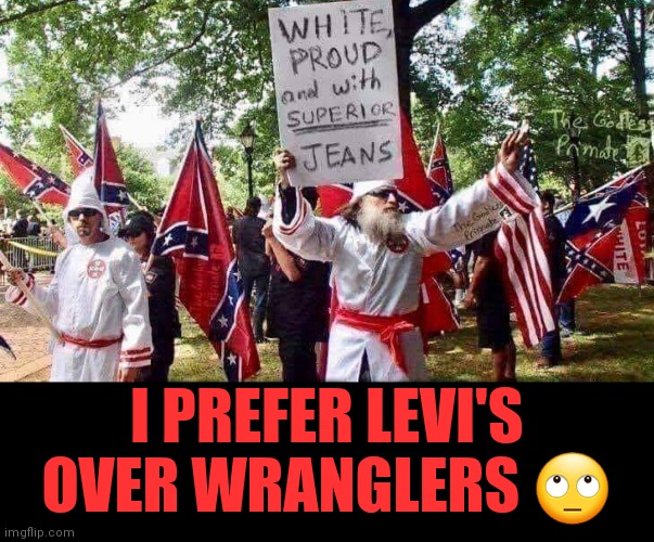 Blue Jean wars | I PREFER LEVI'S OVER WRANGLERS 🙄 | image tagged in blue jeans,first world problems,critics,choose wisely | made w/ Imgflip meme maker