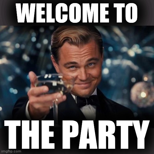 Leonardo Dicaprio Cheers Meme | WELCOME TO THE PARTY | image tagged in memes,leonardo dicaprio cheers | made w/ Imgflip meme maker