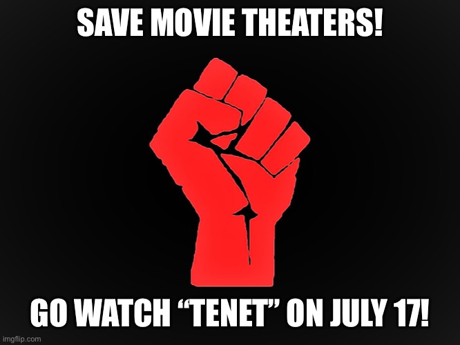 Help Christopher Nolan’s “Tenet” save movie theaters! |  SAVE MOVIE THEATERS! GO WATCH “TENET” ON JULY 17! | image tagged in movies,resist,memes,covid-19 | made w/ Imgflip meme maker