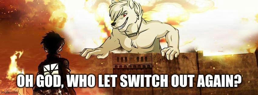Attack On Wolf | OH GOD, WHO LET SWITCH OUT AGAIN? | image tagged in switch,attack on titan,meme | made w/ Imgflip meme maker