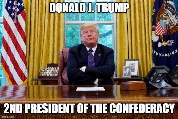 DONALD J. TRUMP; 2ND PRESIDENT OF THE CONFEDERACY | made w/ Imgflip meme maker