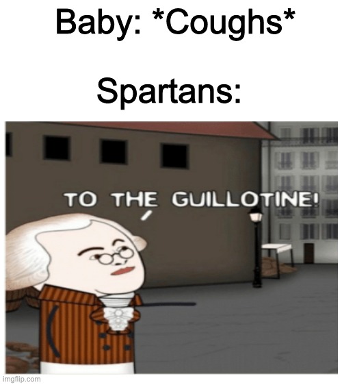 Spartan Memes | Baby: *Coughs*; Spartans: | image tagged in blank white template | made w/ Imgflip meme maker