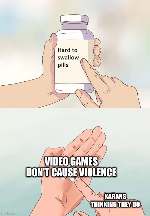 Hard To Swallow Pills Meme | VIDEO GAMES DON'T CAUSE VIOLENCE; KARANS THINKING THEY DO | image tagged in memes,hard to swallow pills | made w/ Imgflip meme maker