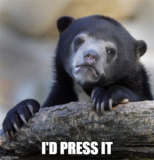 Confession Bear Meme | I'D PRESS IT | image tagged in memes,confession bear | made w/ Imgflip meme maker