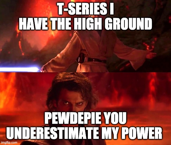 It`s over Anakin. I have a high ground | T-SERIES I HAVE THE HIGH GROUND; PEWDEPIE YOU UNDERESTIMATE MY POWER | image tagged in its over anakin i have a high ground | made w/ Imgflip meme maker