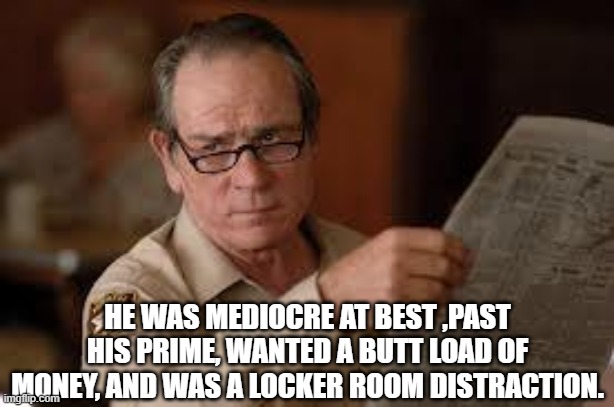 no country for old men tommy lee jones | HE WAS MEDIOCRE AT BEST ,PAST HIS PRIME, WANTED A BUTT LOAD OF MONEY, AND WAS A LOCKER ROOM DISTRACTION. | image tagged in no country for old men tommy lee jones | made w/ Imgflip meme maker