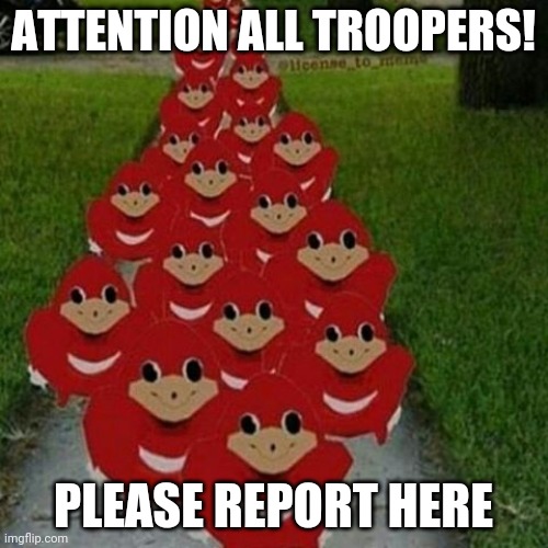 Ugandan knuckles army | ATTENTION ALL TROOPERS! PLEASE REPORT HERE | image tagged in ugandan knuckles army | made w/ Imgflip meme maker