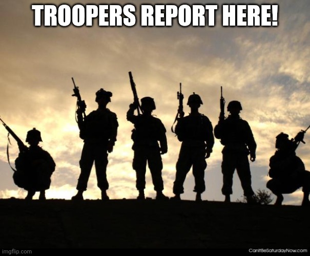 Troopers, report here and await further instruction. | TROOPERS REPORT HERE! | image tagged in army,trooper12-912squadron-tsgt,troopers | made w/ Imgflip meme maker