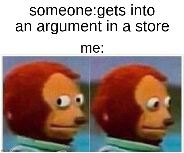 Monkey Puppet | someone:gets into an argument in a store; me: | image tagged in memes,monkey puppet | made w/ Imgflip meme maker