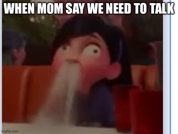 Wow | WHEN MOM SAY WE NEED TO TALK | image tagged in oh wow are you actually reading these tags | made w/ Imgflip meme maker