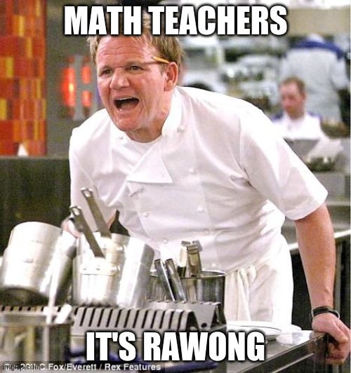 mhm | MATH TEACHERS; IT'S RAWONG | image tagged in memes,chef gordon ramsay | made w/ Imgflip meme maker