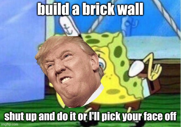 Mocking Spongebob Meme | build a brick wall; shut up and do it or I'll pick your face off | image tagged in memes,mocking spongebob | made w/ Imgflip meme maker