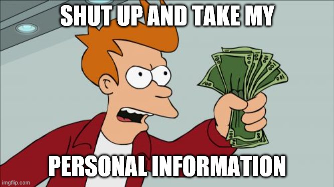 Nothing is truly free |  SHUT UP AND TAKE MY; PERSONAL INFORMATION | image tagged in memes,shut up and take my money fry | made w/ Imgflip meme maker