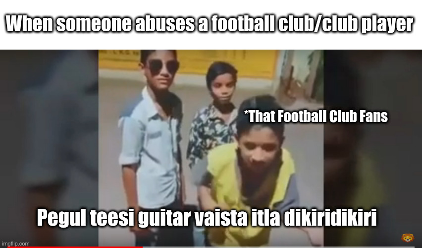 When someone abuses a football club/club player; *That Football Club Fans; Pegul teesi guitar vaista itla dikiridikiri | image tagged in funny | made w/ Imgflip meme maker
