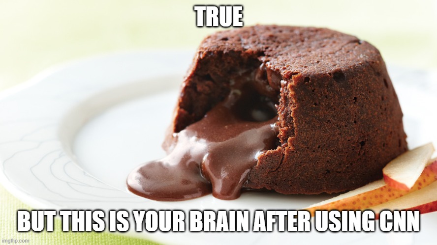 lava cake | TRUE BUT THIS IS YOUR BRAIN AFTER USING CNN | image tagged in lava cake | made w/ Imgflip meme maker