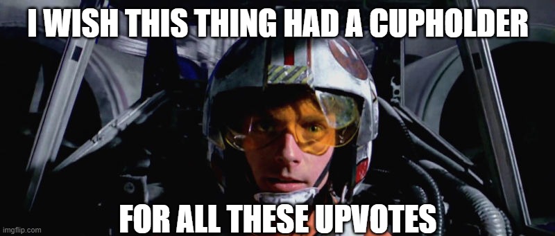 Luke Skywalker - X-Wing | I WISH THIS THING HAD A CUPHOLDER FOR ALL THESE UPVOTES | image tagged in luke skywalker - x-wing | made w/ Imgflip meme maker