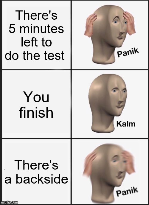 Panik Kalm Panik | There's 5 minutes left to do the test; You finish; There's a backside | image tagged in memes,panik kalm panik | made w/ Imgflip meme maker