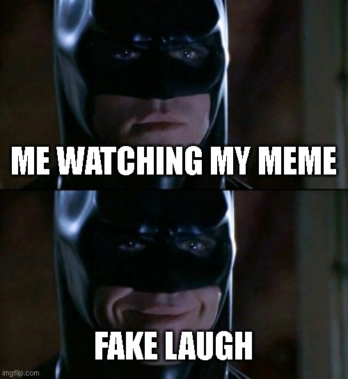 Batman Smiles | ME WATCHING MY MEME; FAKE LAUGH | image tagged in memes,batman smiles | made w/ Imgflip meme maker