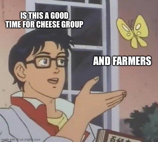 Is This A Pigeon Meme | IS THIS A GOOD TIME FOR CHEESE GROUP; AND FARMERS | image tagged in memes,is this a pigeon | made w/ Imgflip meme maker