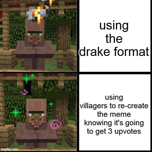 village boi | using the drake format; using villagers to re-create the meme knowing it's going to get 3 upvotes | image tagged in minecraft villager looking up | made w/ Imgflip meme maker