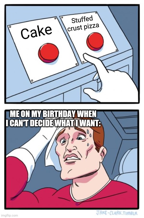 Two Buttons Meme | Stuffed crust pizza; Cake; ME ON MY BIRTHDAY WHEN I CAN'T DECIDE WHAT I WANT: | image tagged in memes,two buttons | made w/ Imgflip meme maker