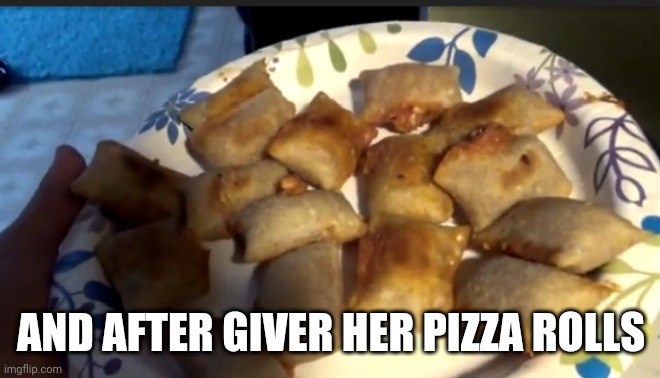 AND AFTER GIVER HER PIZZA ROLLS | made w/ Imgflip meme maker