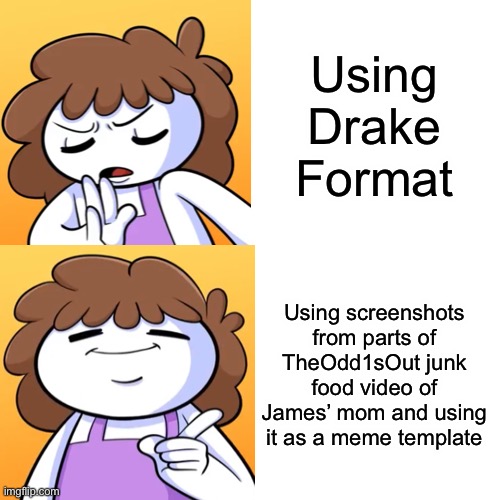 Who watches TheOdd1sOut? | Using Drake Format; Using screenshots from parts of TheOdd1sOut junk food video of James’ mom and using it as a meme template | image tagged in theodd1sout | made w/ Imgflip meme maker