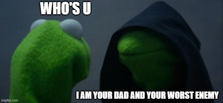 who's u | WHO'S U; I AM YOUR DAD AND YOUR WORST ENEMY | image tagged in memes,evil kermit | made w/ Imgflip meme maker
