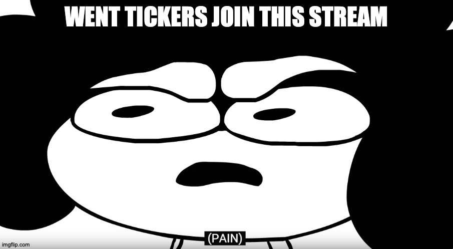 *pain* | WENT TICKERS JOIN THIS STREAM | image tagged in pain | made w/ Imgflip meme maker