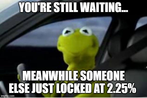 Kermit the frog | YOU'RE STILL WAITING... MEANWHILE SOMEONE ELSE JUST LOCKED AT 2.25% | image tagged in kermit the frog | made w/ Imgflip meme maker