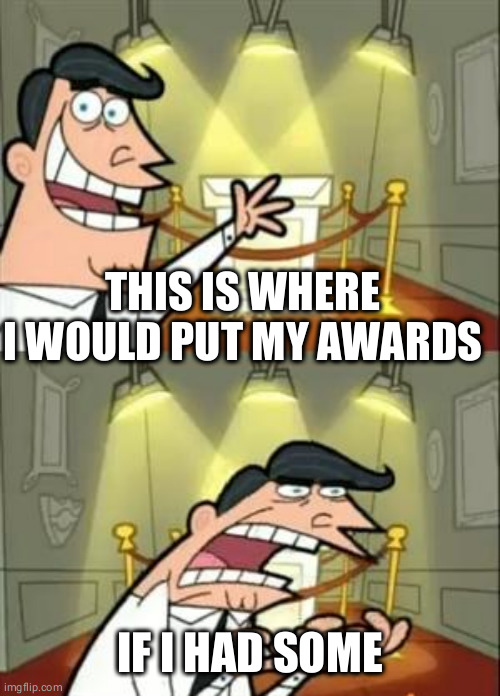 just a thought | THIS IS WHERE I WOULD PUT MY AWARDS; IF I HAD SOME | image tagged in memes,this is where i'd put my trophy if i had one | made w/ Imgflip meme maker