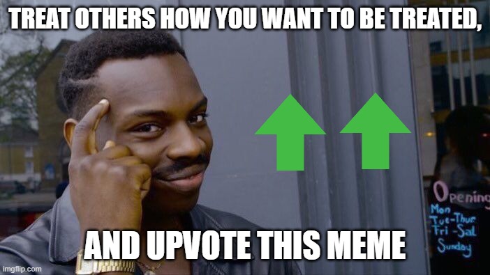 Roll Safe Think About It | TREAT OTHERS HOW YOU WANT TO BE TREATED, AND UPVOTE THIS MEME | image tagged in memes,roll safe think about it | made w/ Imgflip meme maker