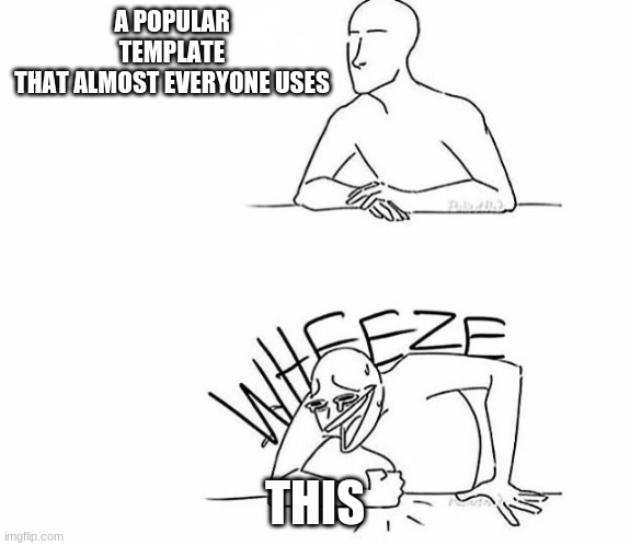 Wheeze | A POPULAR TEMPLATE
THAT ALMOST EVERYONE USES THIS | image tagged in wheeze | made w/ Imgflip meme maker