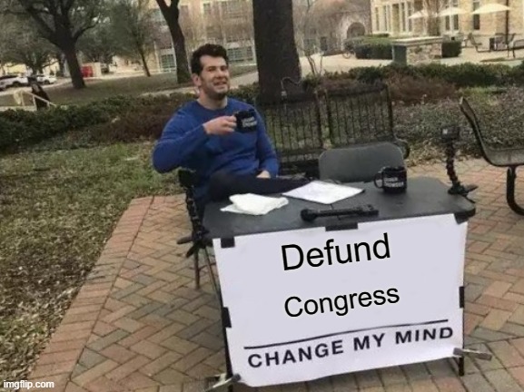 Defund Congress | Defund; Congress | image tagged in memes,change my mind | made w/ Imgflip meme maker