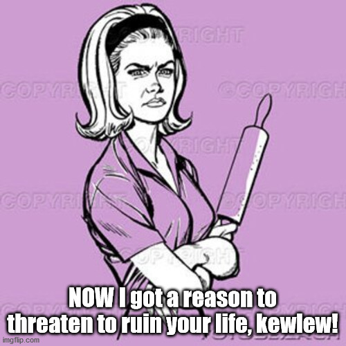 NOW I got a reason to threaten to ruin your life, kewlew! | made w/ Imgflip meme maker