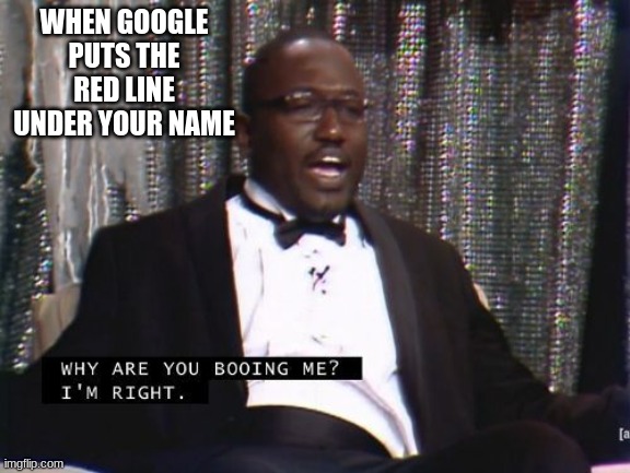 Why are you booing me? I'm right. | WHEN GOOGLE PUTS THE RED LINE UNDER YOUR NAME | image tagged in why are you booing me i'm right | made w/ Imgflip meme maker