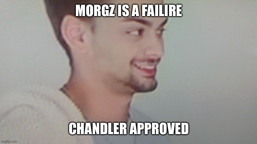 Chandler the loser | MORGZ IS A FAILURE CHANDLER APPROVED | image tagged in chandler the loser | made w/ Imgflip meme maker