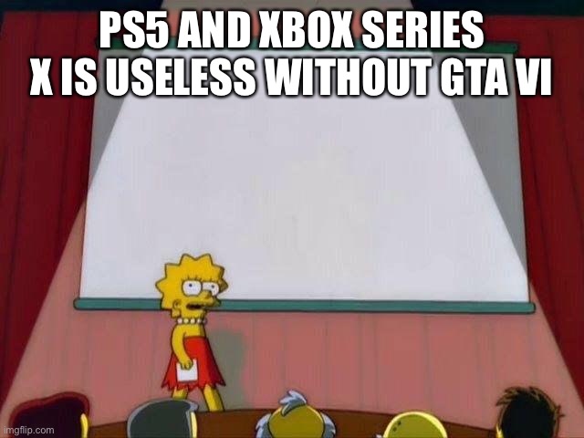 Lisa Simpson's Presentation | PS5 AND XBOX SERIES X IS USELESS WITHOUT GTA VI | image tagged in lisa simpson's presentation | made w/ Imgflip meme maker