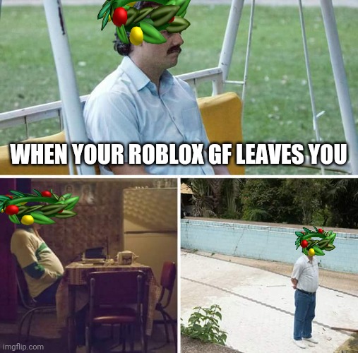 Sad Pablo Escobar | WHEN YOUR ROBLOX GF LEAVES YOU | image tagged in memes,sad pablo escobar | made w/ Imgflip meme maker