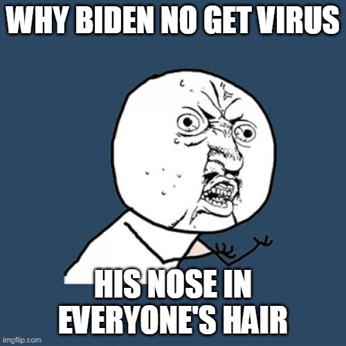 Biden rage | WHY BIDEN NO GET VIRUS; HIS NOSE IN EVERYONE'S HAIR | image tagged in memes,y u no | made w/ Imgflip meme maker