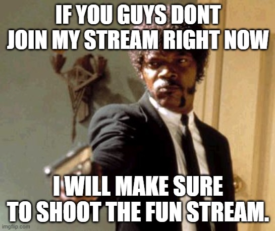 JOIN NOW OR DEAD | IF YOU GUYS DONT JOIN MY STREAM RIGHT NOW; I WILL MAKE SURE TO SHOOT THE FUN STREAM. | image tagged in memes,say that again i dare you | made w/ Imgflip meme maker