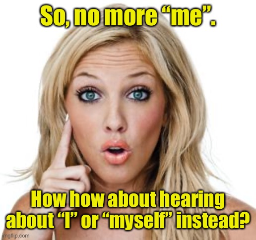 Dumb blonde | So, no more “me”. How how about hearing about “I” or “myself” instead? | image tagged in dumb blonde | made w/ Imgflip meme maker